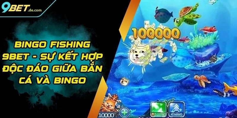 Bingo Fishing 9BET - Sự Kết Hợp Độc Đáo Giữa Bắn Cá Và Bingo