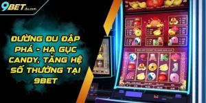 Đường Đu Đập Phá - Hạ Gục Candy, Tăng Hệ Số Thưởng Tại 9BET 